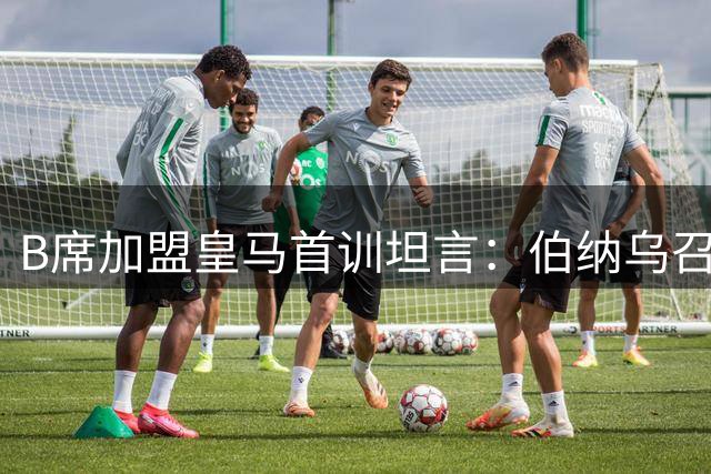 B席加盟皇马首训坦言：伯纳乌召唤令人无法抗拒